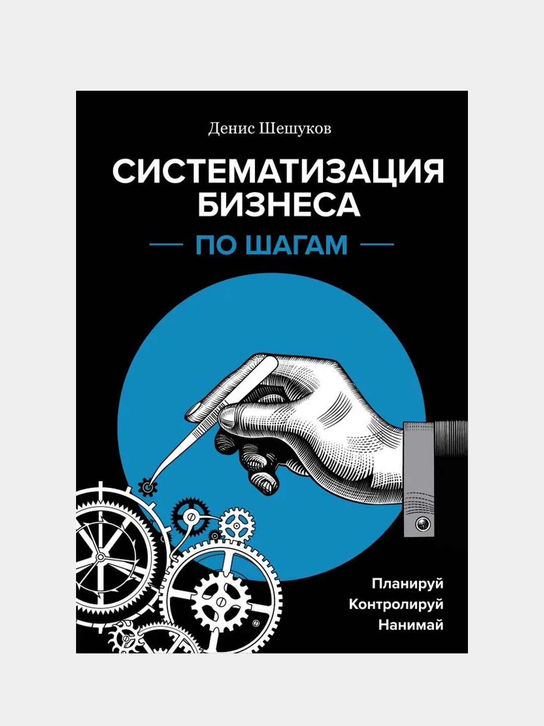 Систематизация бизнеса по шагам. Планируй, контролируй, нанимай, Денис  Шешуков купить по цене 785 ₽ в интернет-магазине KazanExpress